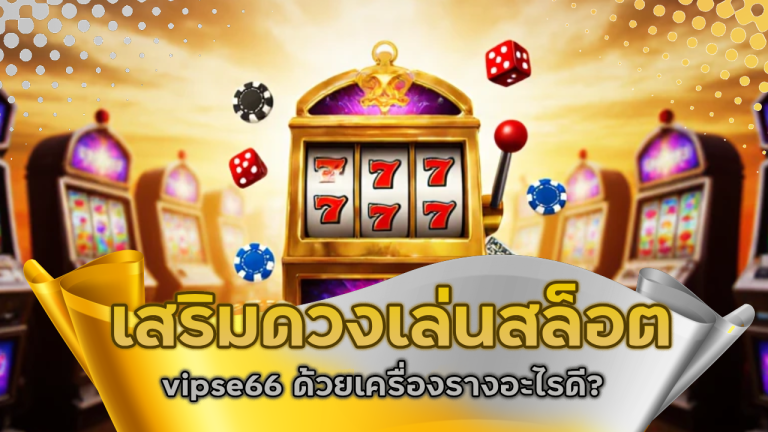 เสริมดวงเล่นสล็อต vipse66 ด้วยเครื่องรางอะไรดี?