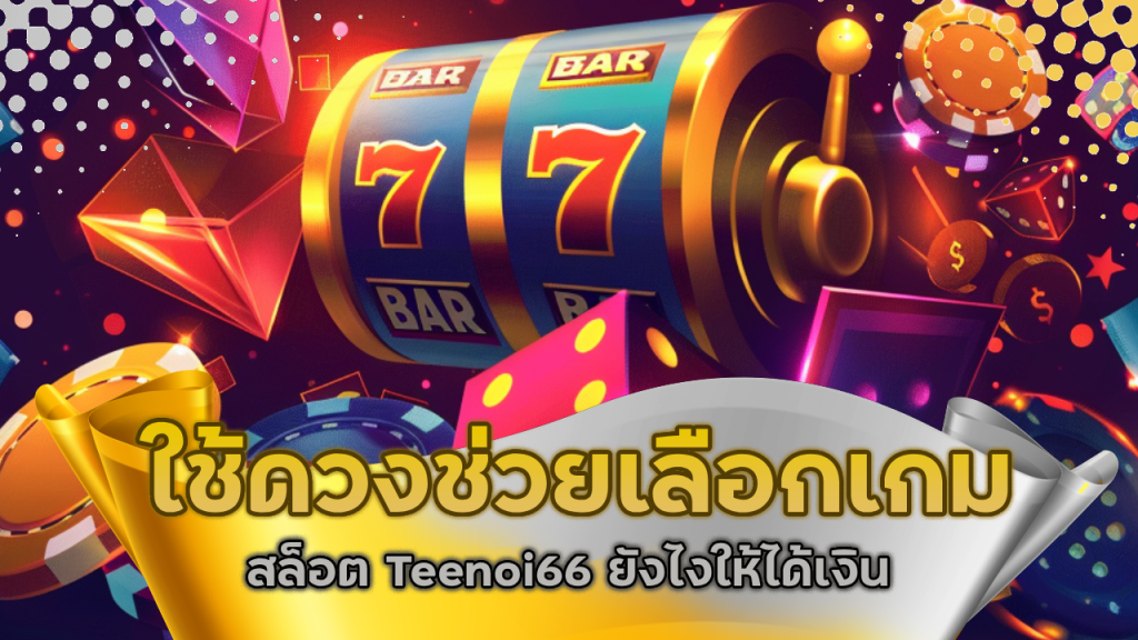  ใช้ดวงช่วยเลือกเกมสล็อต Teenoi66 ยังไงให้ได้เงิน